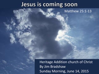 Matthew 25:1-13
Heritage Addition church of Christ
By Jim Bradshaw
Sunday Morning, June 14, 2015
 