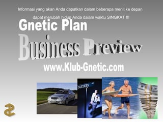 Informasi yang akan Anda dapatkan dalam beberapa menit ke depan dapat merubah hidup Anda dalam waktu SINGKAT !!! Business Preview Gnetic Plan www.Klub-Gnetic.com 