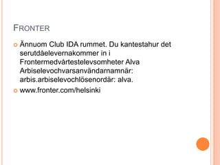 FronterÄnnuom Club IDA rummet. Du kantestahur det serutdåelevernakommer in i Frontermedvårtestelevsomheter Alva Arbiselevochvarsanvändarnamnär: arbis.arbiselevochlösenordär: alva. www.fronter.com/helsinki