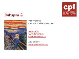 Ďakujem 
            Igor Polakovič
            Centrum pre filantropiu, n.o.


            www.cpf.sk
            www.darujme.sk
            www.darcovstvo.sk

            A už čoskoro:
            www.verejnezbiery.sk
 