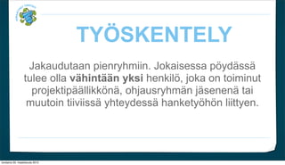 TY?SKENTELY
                   Jakaudutaan pienryhmiin. Jokaisessa p?yd?ss?
                  tulee olla v?hint??n yksi henkil?, joka on toiminut
                    projektip??llikk?n?, ohjausryhm?n j?senen? tai
                   muutoin tiiviiss? yhteydess? hankety?h?n liittyen.




torstaina 29. maaliskuuta 2012
 