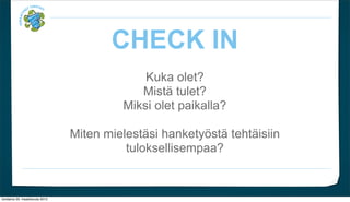 CHECK IN
                                              Kuka olet?
                                             Mist? tulet?
                                          Miksi olet paikalla?

                                 Miten mielest?si hankety?st? teht?isiin
                                           tuloksellisempaa?


torstaina 29. maaliskuuta 2012
 