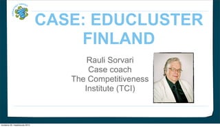 CASE: EDUCLUSTER
                                     FINLAND
                                        Rauli Sorvari
                                        Case coach
                                    The Competitiveness
                                       Institute (TCI)



torstaina 29. maaliskuuta 2012
 
