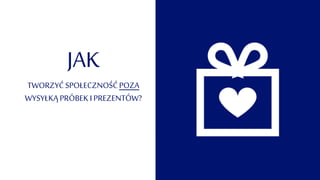 JAK
TWORZYĆ SPOŁECZNOŚĆPOZA
WYSYŁKĄ PRÓBEKI PREZENTÓW?
 
