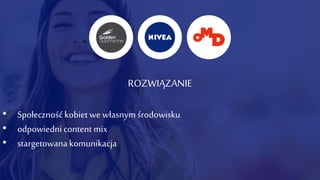ROZWIĄZANIE
• Społecznośćkobiet we własnymśrodowisku
• odpowiednicontent mix
• stargetowanakomunikacja
 
