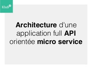 Architecture d'une 
application full API 
orientée micro service 
 