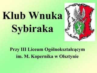 Klub Wnuka
Sybiraka
Przy III Liceum Ogólnokształcącym
im. M. Kopernika w Olsztynie
 