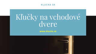 KLUCKA SK
Kľučky na vchodové
dvere
www.klucka.sk
 