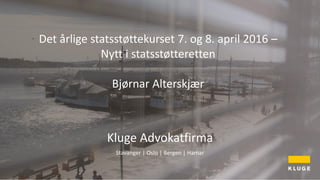 Kluge Advokatfirma AS
Cathrine Hauge
Kluge Advokatfirma
Stavanger | Oslo | Bergen | Hamar
Det årlige statsstøttekurset 7. og 8. april 2016 –
Nytt i statsstøtteretten
Bjørnar Alterskjær
 