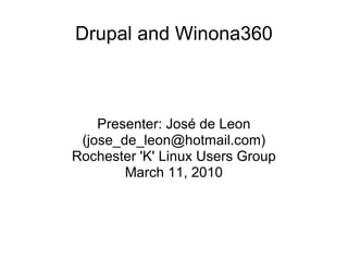 Drupal and Winona360 Presenter: José de Leon (jose_de_leon@hotmail.com) Rochester 'K' Linux Users Group March 11, 2010 
