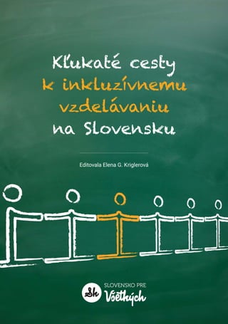 Kl’ukaté cesty
k inkluzívnemu
vzdelávaniu
na Slovensku
Editovala Elena G. Kriglerová
 