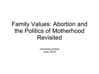 Family Values: Abortion and the Politics of Motherhood Revisited University of Kent June, 2010 