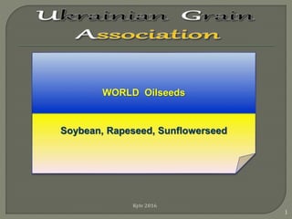 Kyiv 2016
1
WORLD Oilseeds
Soybean, Rapeseed, Sunflowerseed
 