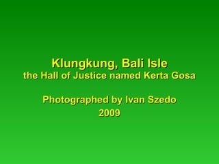 Klungkung, Bali Isle the Hall of Justice named Kerta Gosa Photographed by Ivan Szedo 2009 