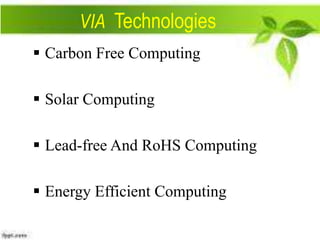 VIA Technologies
 Carbon Free Computing
 Solar Computing
 Lead-free And RoHS Computing
 Energy Efficient Computing

 