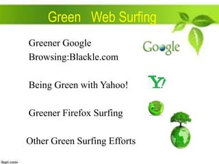 Green Web Surfing
Greener Google
Browsing:Blackle.com
Being Green with Yahoo!
Greener Firefox Surfing
Other Green Surfing Efforts

 