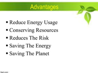 Advantages
 Reduce Energy Usage
 Conserving Resources
 Reduces The Risk
 Saving The Energy
 Saving The Planet

 