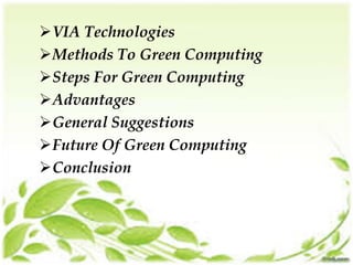 VIA Technologies
Methods To Green Computing
Steps For Green Computing
Advantages
General Suggestions
Future Of Green Computing
Conclusion

 