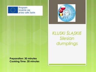 KLUSKI ŚLĄSKIE
Silesian
dumplings
Preparation: 30 minutes
Cooking Time: 20 minutes
 
