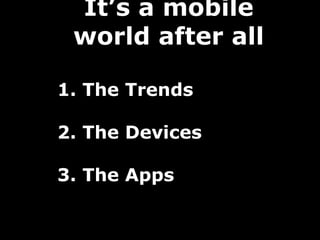 It’s a mobile
 world after all

1. The Trends

2. The Devices

3. The Apps
 