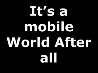 It’s a
 mobile
World After
    all
 