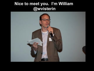 Nice to meet you. I’m William
         @wvisterin
 
