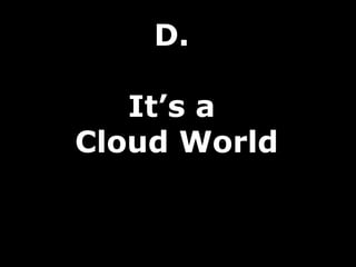 D.

   It’s a
Cloud World
 