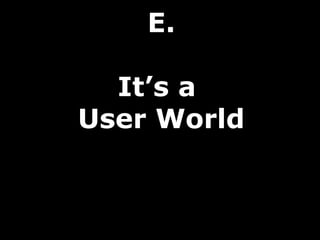 E.

  It’s a
User World
 