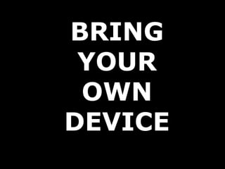 BRING
 YOUR
 OWN
DEVICE
 