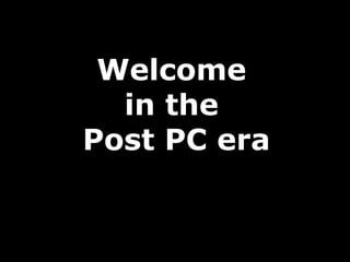 Welcome
  in the
Post PC era
 