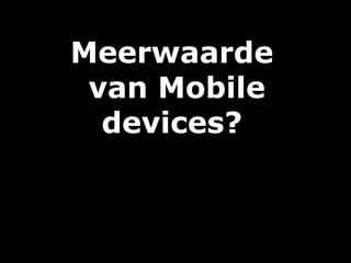 Meerwaarde
 van Mobile
  devices?
 