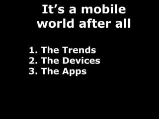 It’s a mobile
 world after all

1. The Trends
2. The Devices
3. The Apps
 