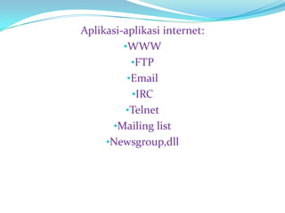 Aplikasi-aplikasi internet:
         •WWW
           •FTP
          •Email
           •IRC
          •Telnet
      •Mailing list
     •Newsgroup,dll
 