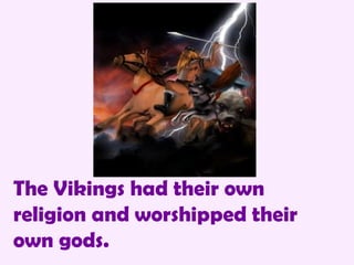 The Vikings had their own religion and worshipped their own gods. 