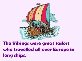 The Vikings were great sailors who travelled all over Europe in long ships. 
