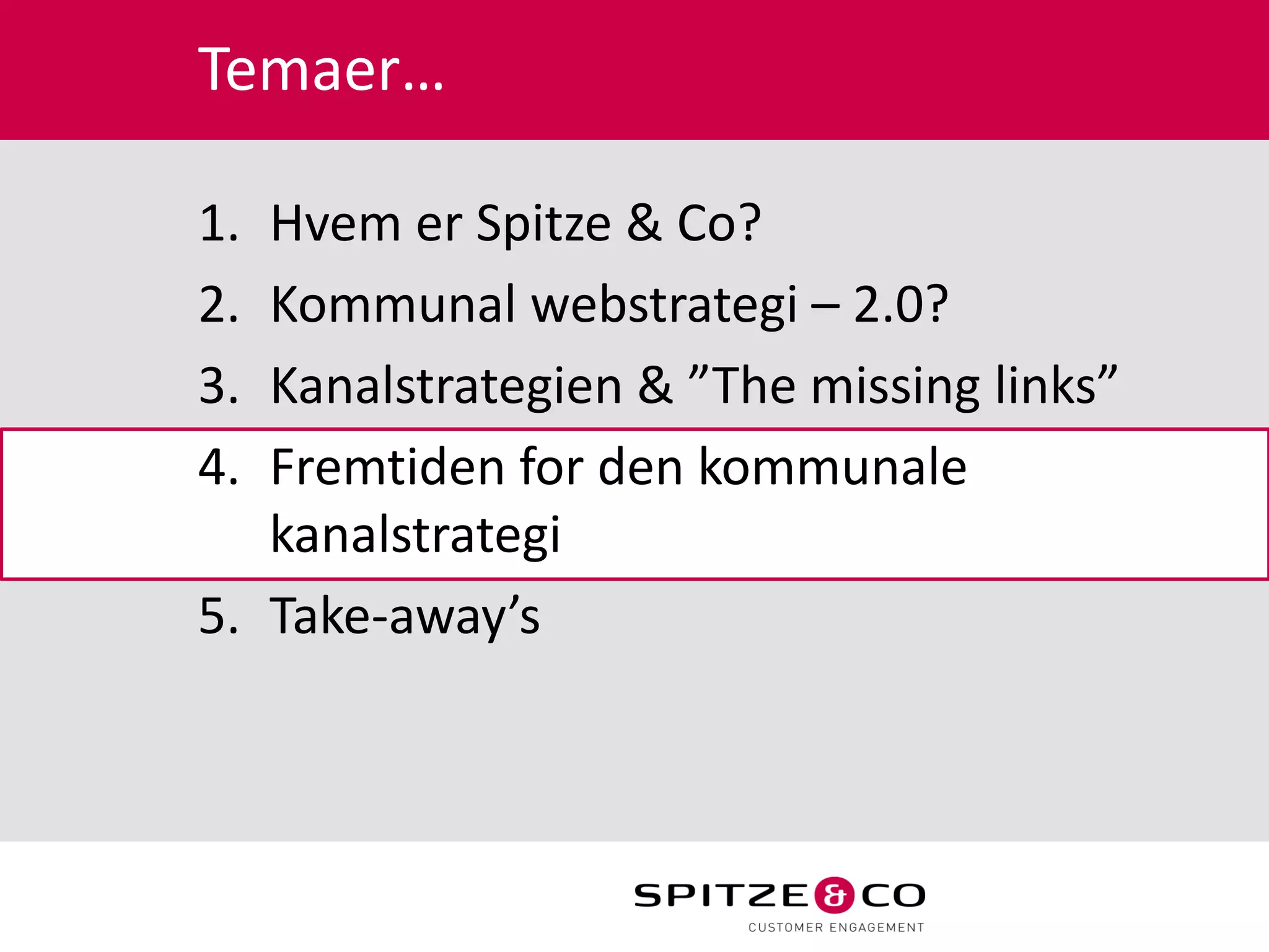 Temaer…

1. Hvem er Spitze & Co?
2. Kommunal webstrategi – 2.0?
3. Kanalstrategien & ”The missing links”
4. Fremtiden for den kommunale
   kanalstrategi
5. Take-away’s
 