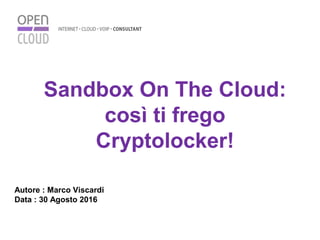 Sandbox On The Cloud:
così ti frego
Cryptolocker!
Autore : Marco Viscardi
Data : 30 Agosto 2016
 