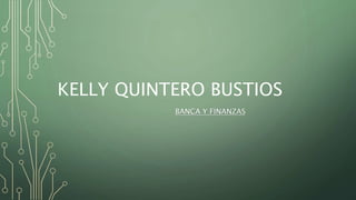 KELLY QUINTERO BUSTIOS
BANCA Y FINANZAS
 