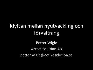 Klyftan mellan nyutveckling och förvaltning Petter Wigle Active Solution AB [email_address] 