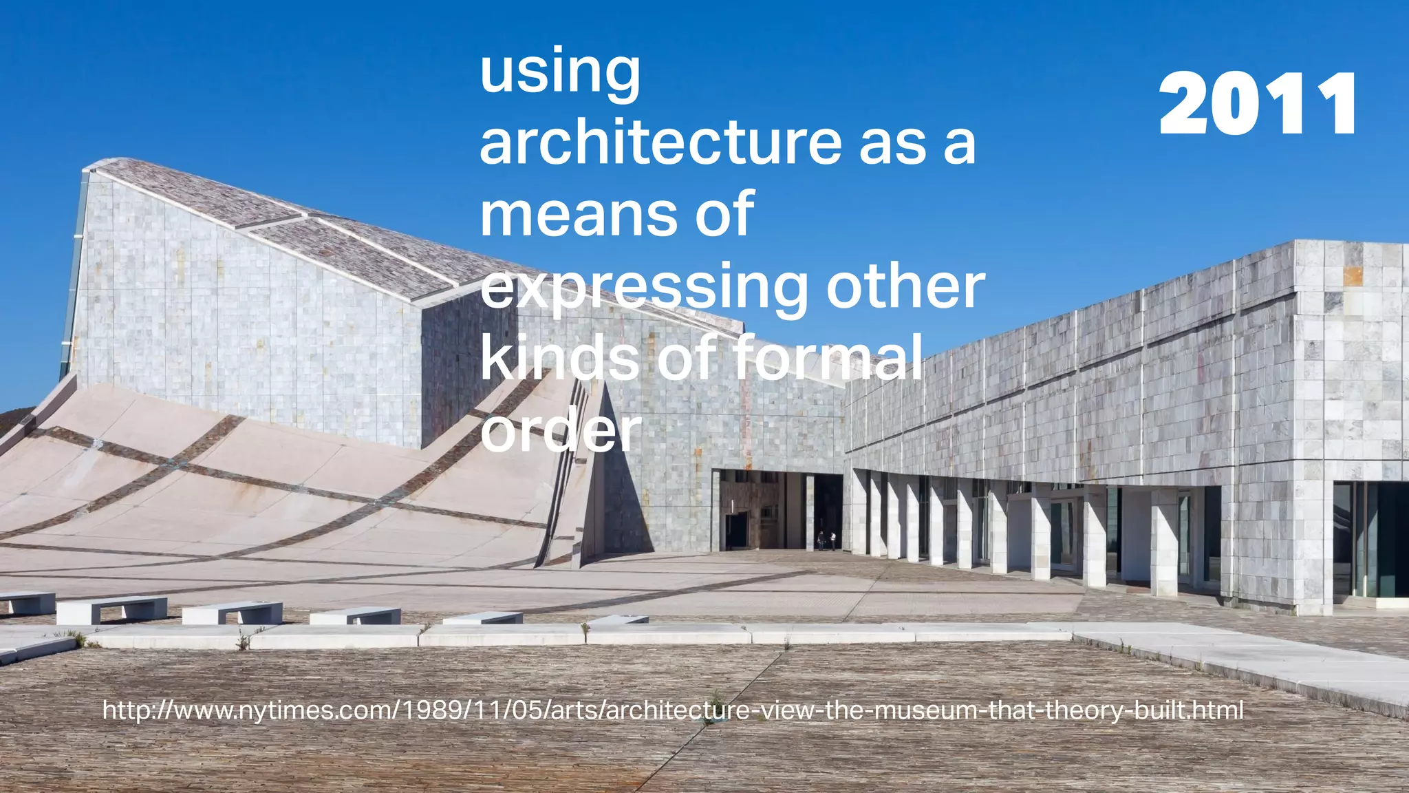 using
architecture as a
means of
expressing other
kinds of formal
order
2011
http://www.nytimes.com/1989/11/05/arts/architecture-view-the-museum-that-theory-built.html
 