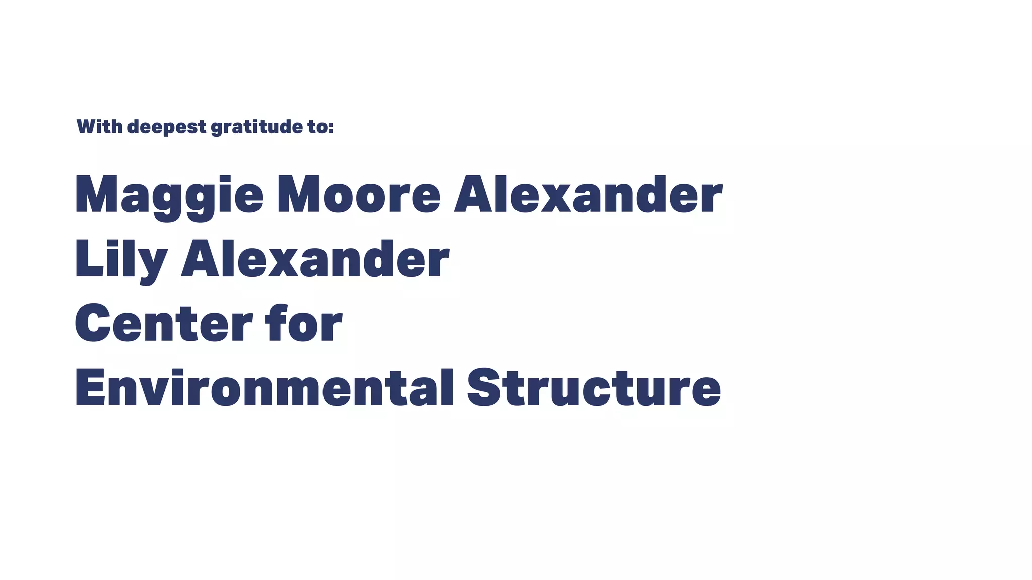 Maggie Moore Alexander
Lily Alexander
Center for
Environmental Structure
With deepest gratitude to:
 