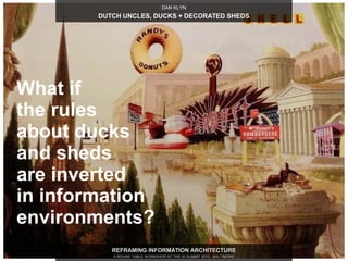 DAN KLYN
        DUTCH UNCLES, DUCKS + DECORATED SHEDS




What if
the rules
about ducks
and sheds
are inverted
in informa...