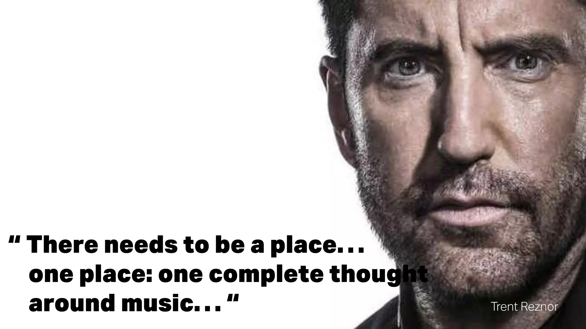 “ There needs to be a place…
one place: one complete thought
around music… “ Trent Reznor
 