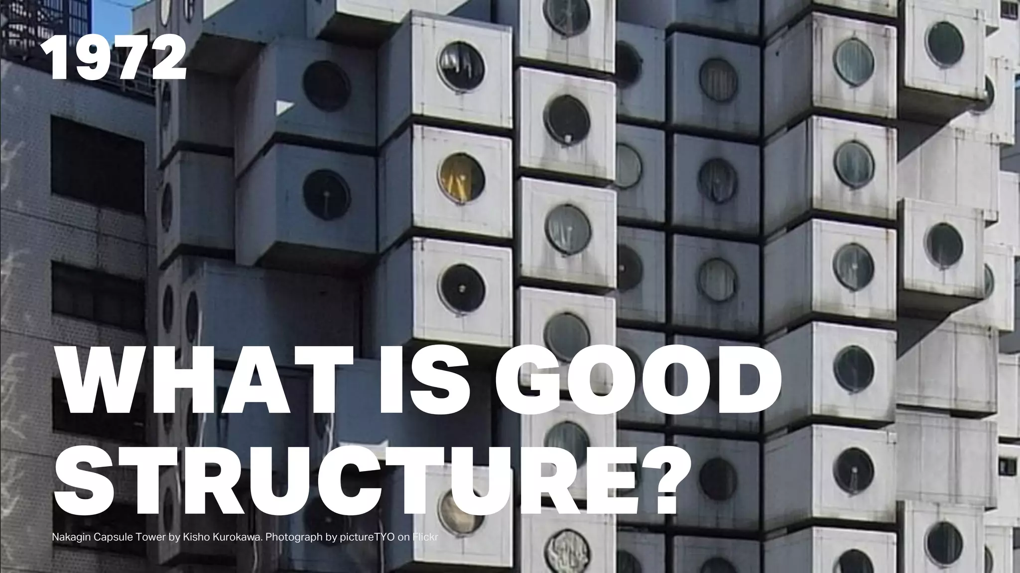 1972
WHAT IS GOOD
STRUCTURE?Nakagin Capsule Tower by Kisho Kurokawa. Photograph by pictureTYO on Flickr
 