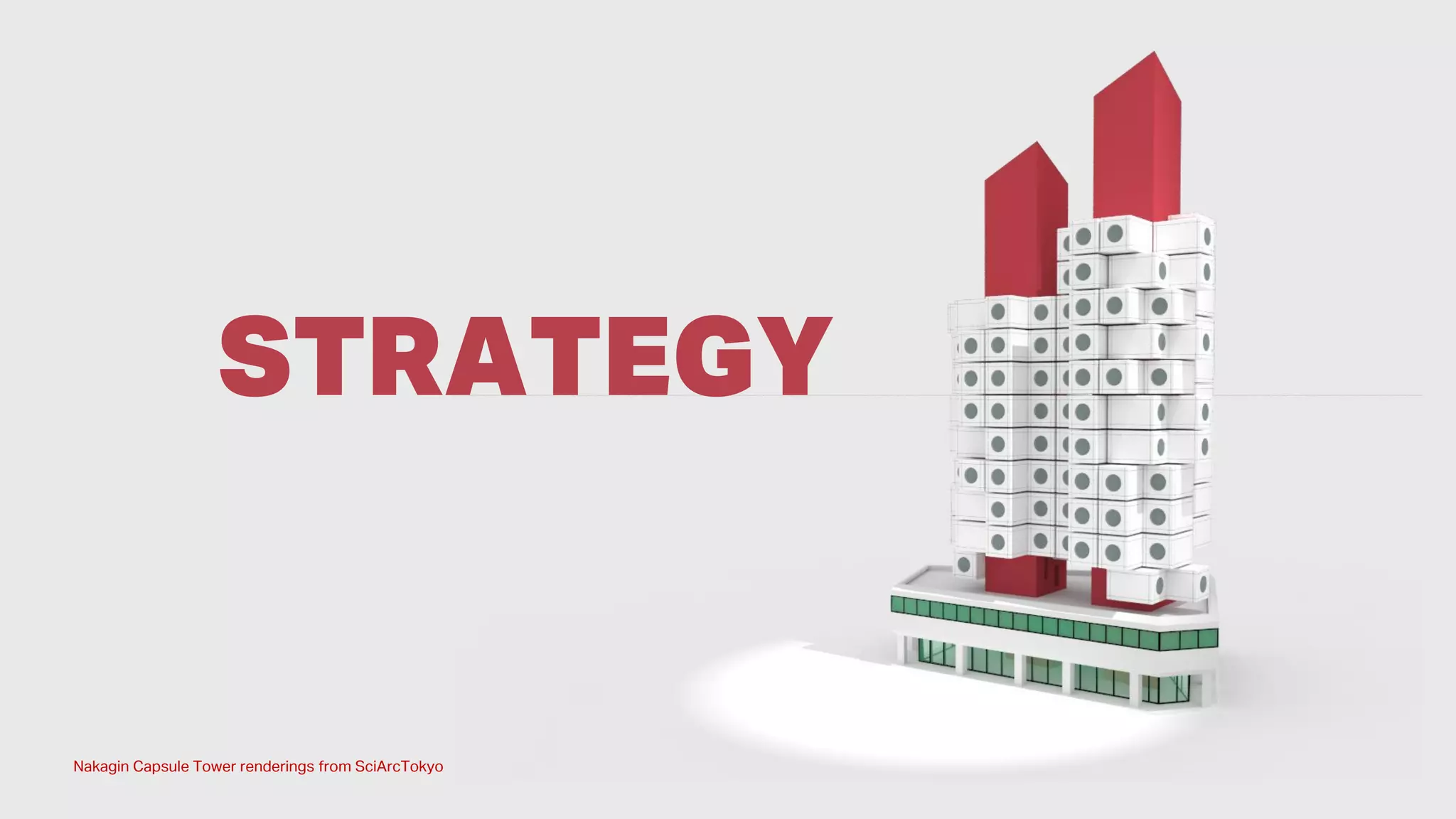 Nakagin Capsule Tower renderings from SciArcTokyo
STRATEGY
 