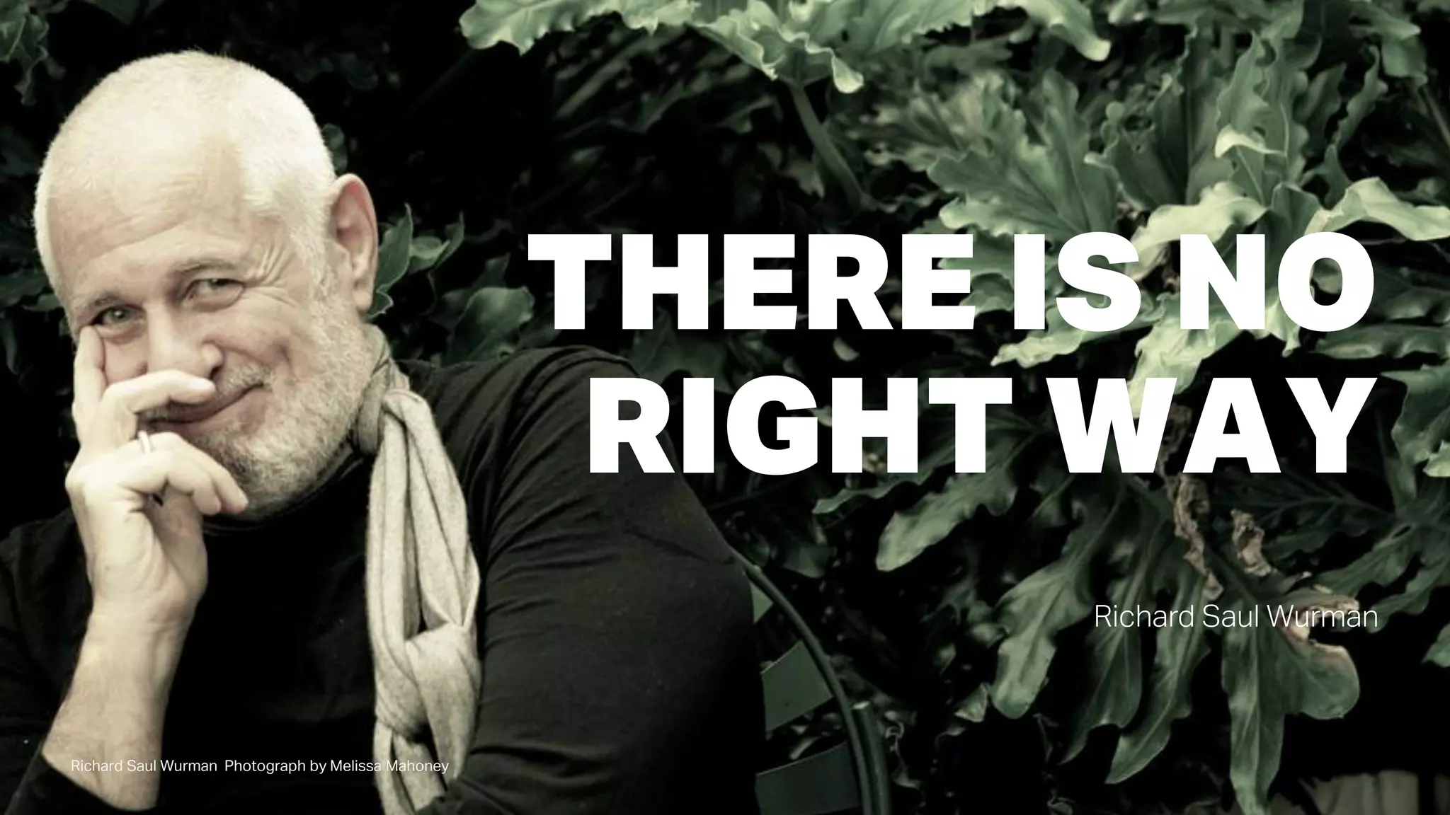 Richard Saul Wurman Photograph by Melissa Mahoney
THERE IS NO
RIGHT WAY
Richard Saul Wurman
 