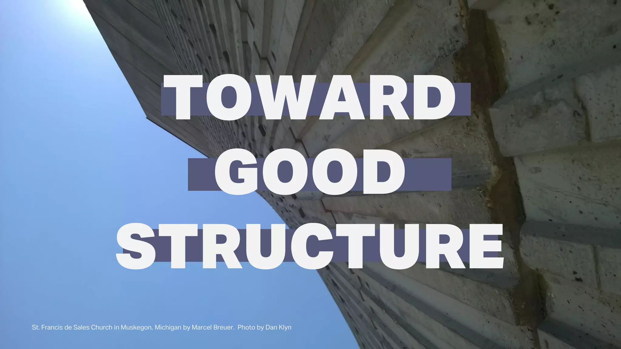 TOWARD
GOOD
STRUCTURE
St. Francis de Sales Church in Muskegon, Michigan by Marcel Breuer. Photo by Dan Klyn
 