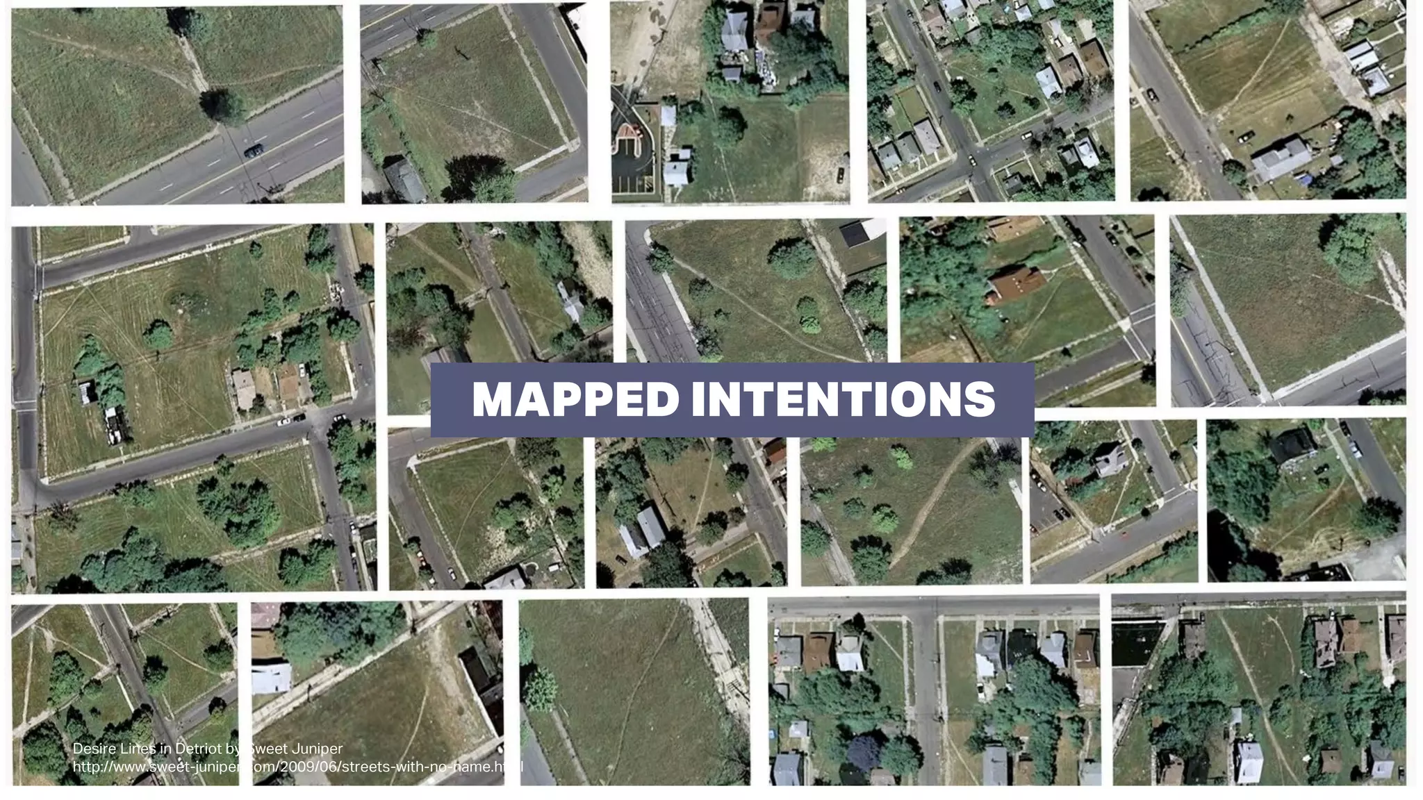 MAPPED INTENTIONS
Desire Lines in Detriot by Sweet Juniper
http://www.sweet-juniper.com/2009/06/streets-with-no-name.html
 