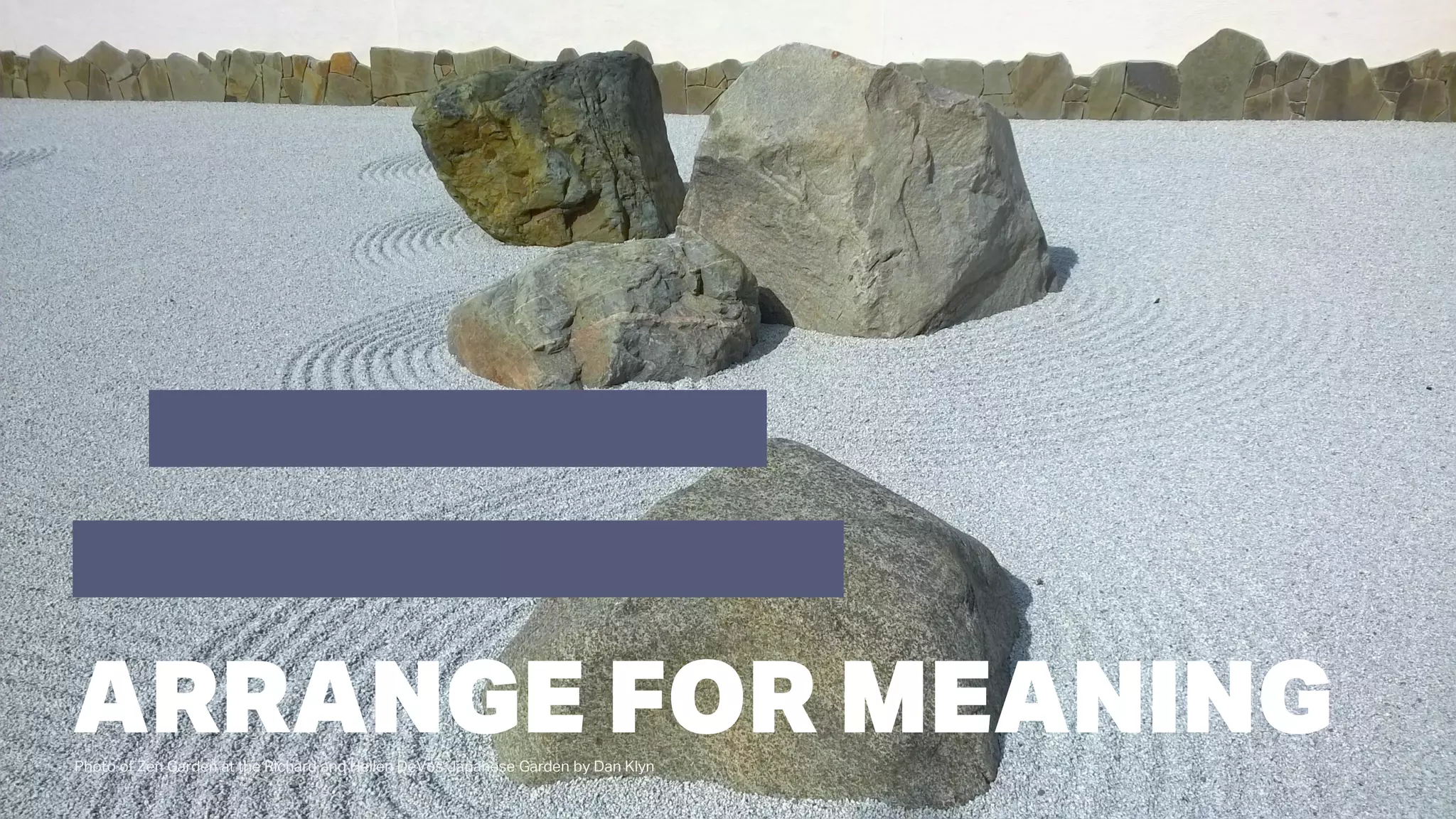 Photo of Zen Garden at the Richard and Hellen DeVos Japanese Garden by Dan Klyn
ARRANGE FOR MEANING
 