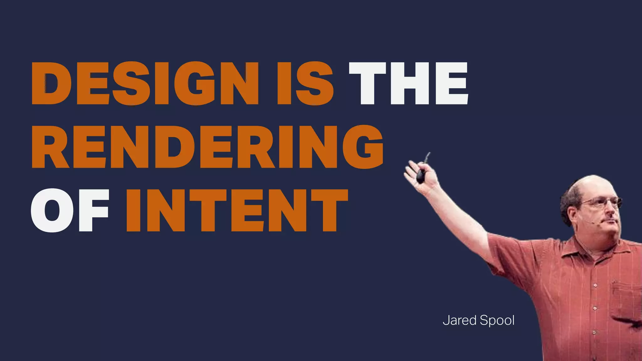 DESIGN IS THE
RENDERING
OF INTENT
Jared Spool
 